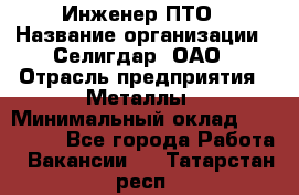 Инженер ПТО › Название организации ­ Селигдар, ОАО › Отрасль предприятия ­ Металлы › Минимальный оклад ­ 100 000 - Все города Работа » Вакансии   . Татарстан респ.